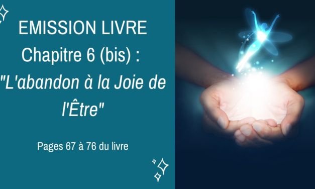 25/08/2020  : Emission membres lecteurs du livre No 6 (bis) : L’abandon à la Joie de l’Être – Pages 67 à 76