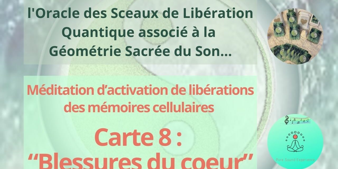 09/05/2024 Méditation d’activation de libérations des mémoires cellulaires de « Blessures du coeur » – Carte 8